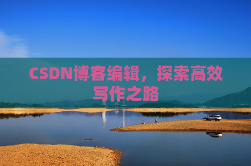 CSDN博客编辑,探索高效写作之路