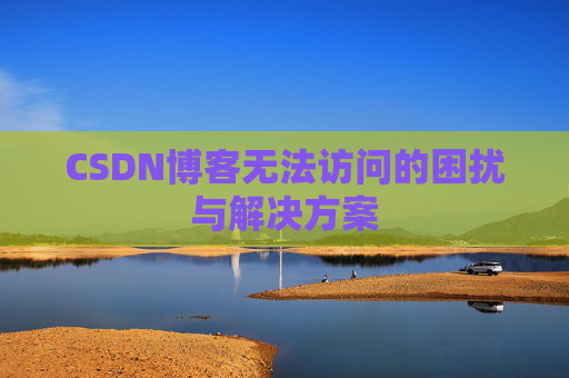 CSDN博客无法访问的困扰与解决方案